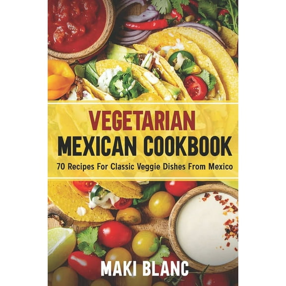 Vegetarian World Cuisines Vegetarian Mexican Cookbook: 70 Recipes For Classic Veggie Dishes From Mexico, Book 4, (Paperback)