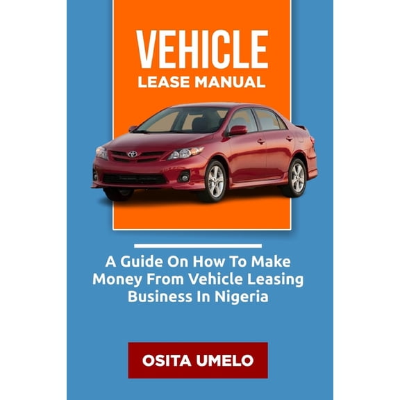 Vehicle Lease Manual: A guide on How to make money from Vehicle Leasing Business in Nigeria (Paperback)