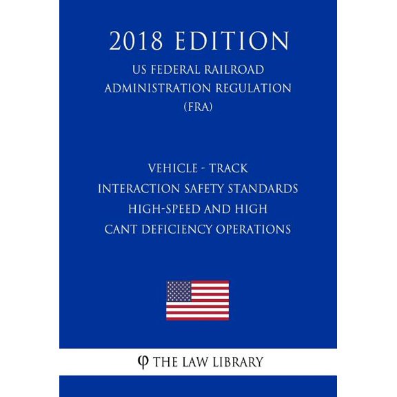 Vehicle - Track Interaction Safety Standards - High-Speed and High Cant Deficiency Operations US Federal Railroad Administration Regulation FRA 2018 Edition Paperback 1727711092 9781727711097