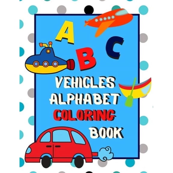 Vehicles Alphabet Coloring Book: An ABC Vehicles Alphabet Activity Coloring Book for Toddlers and Preschoolers to Learn English Alphabet, Cute and Simple, Single-sided printing for More Fun! (Paperbac