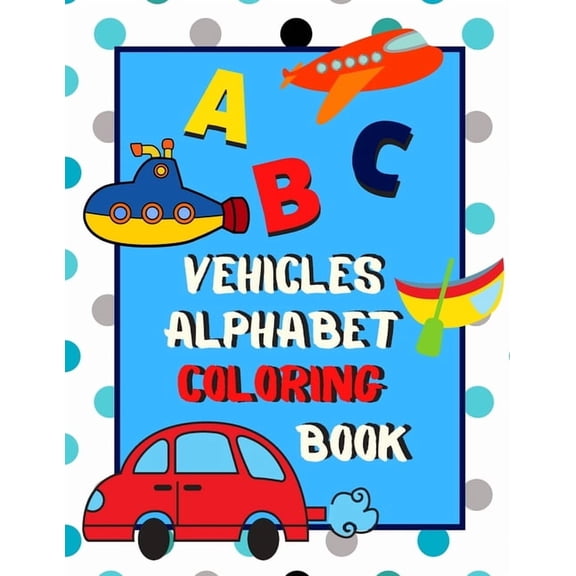 Vehicles Alphabet Coloring Book: An ABC Vehicles Alphabet Activity Coloring Book for Toddlers and Preschoolers to Learn , (Paperback)