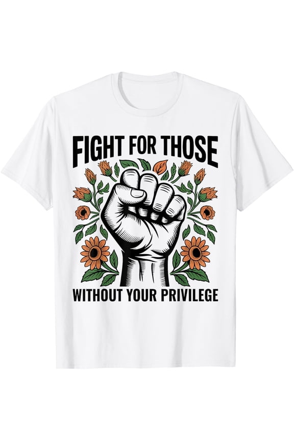 Fight For Those Without Your Privilege Human Rights Equality T-Shirt All Size S-5XL