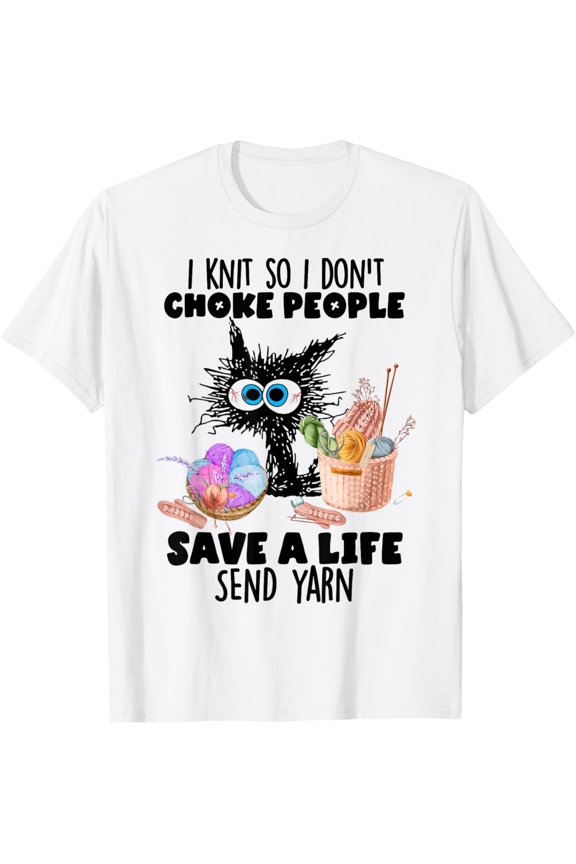 I Knit So I Don't Choke People Save A Life Send Yarn T-Shirt All Size S-5XL