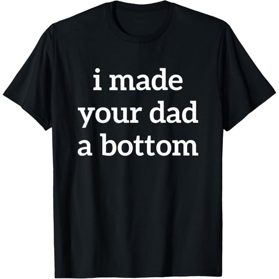 Velto I Made Your Dad A Bottom T-Shirt Fullsize S-5XL Shirt