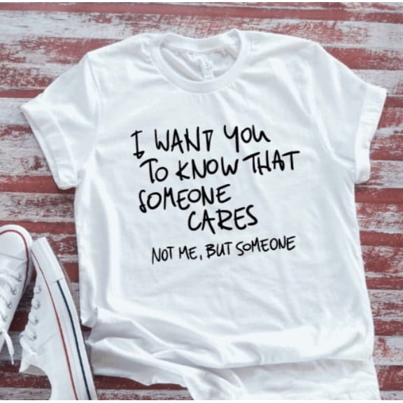 Velto I Want You To Know That Someone Cares, Not Me, But Someone, White T-shirt All Size S-5XL