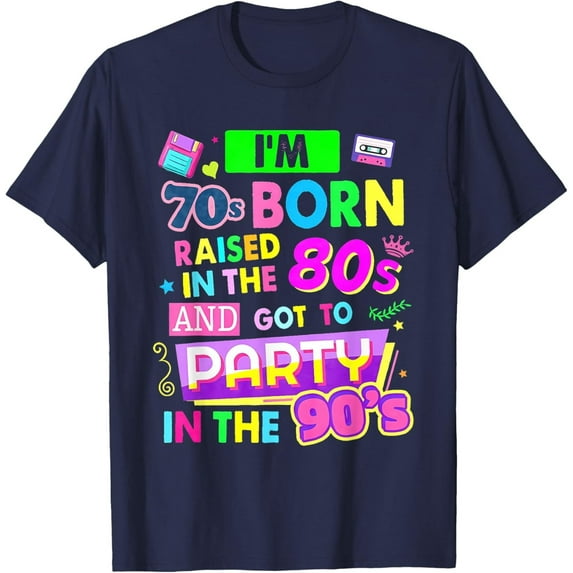 Velto I'm 70s Born Raised In The 80s And Got To Party In The 90's T-Shirt All Size S-5XL