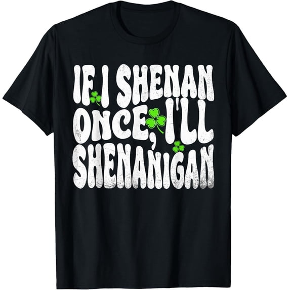 Velto IF I SHENAN ONCE I'LL SHENANIGAN St Patricks day men women T-shirt or T-Shirt All Size S-5XL