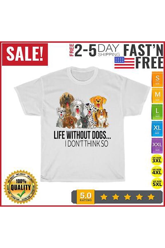 Life Without Dogs I Dont Think So Dogs Lovers Gift T Shirt Men Women All Size S-5XL