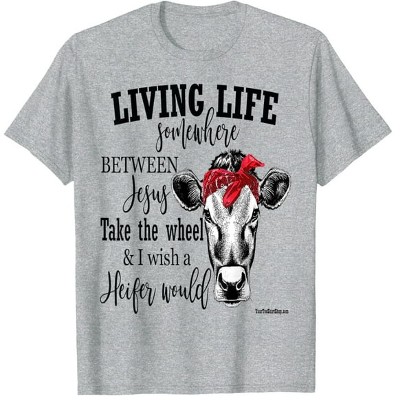 Velto Living Life Between Jesus Take The Wheel and I Wish A Heifer T-Shirt All Size S-5XL