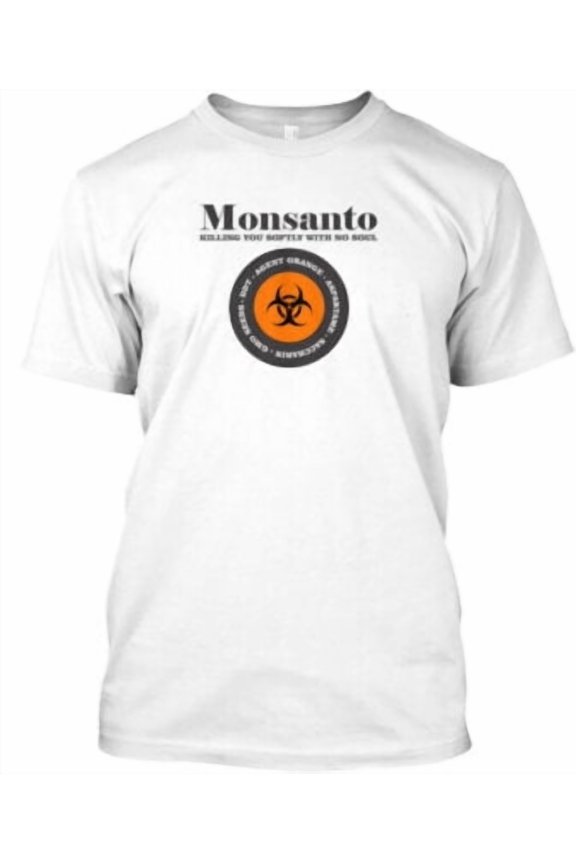 Monsanto Killing You Softly T-Shirt Made in the USA All Size S-5XL