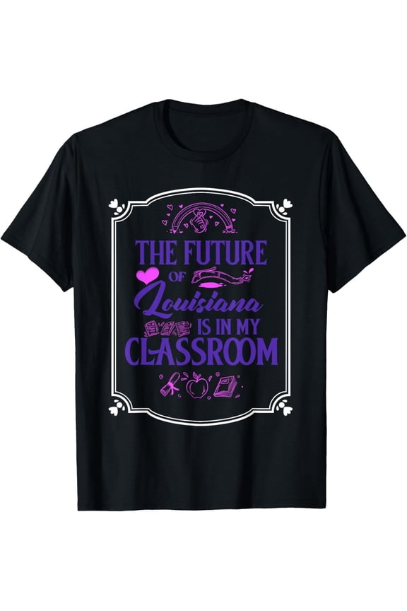 The Future of Louisiana is in My Classroom Apparel T-Shirt All Size S-5XL