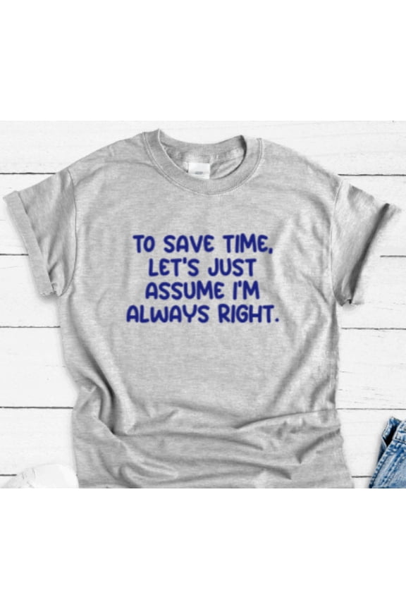 To Save Time, Let's Just Assume I'm Always Right, Gray, Short Sleeve T-shirt All Size S-5XL