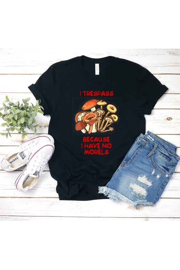 Trespass Because I Have No Morels Shirt, Forager Shirt, Mushroom Lover Shirt, Foraging Shirt, Forager Shirt, Morel Shirt, Mycology Tee All Size S-5XL