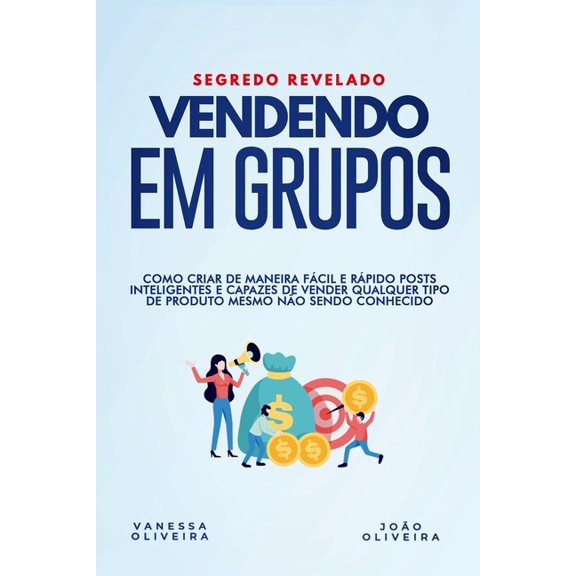 Vendendo em Grupo: Como criar de maneira fcil e rpido posts inteligentes e capazes de vender qualquer produto mesmo no sendo conhecido. (Paperback)