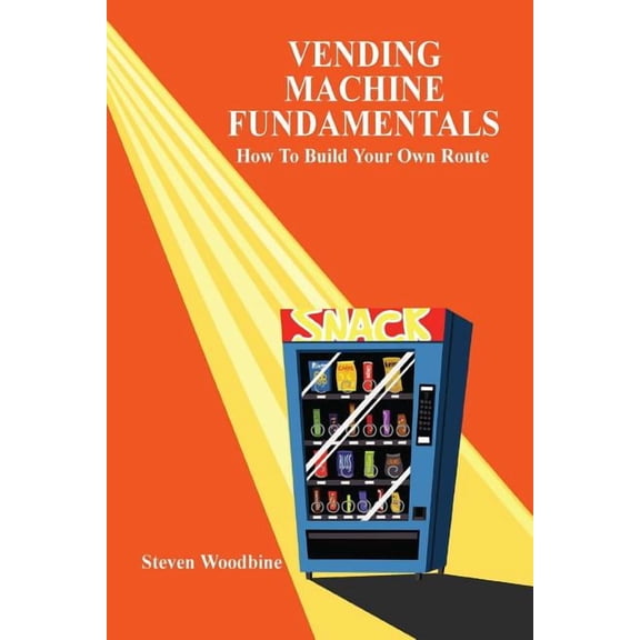 Vending Machine Fundamentals: How to Build Your Own Route, (Paperback)