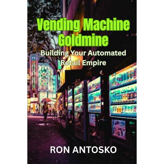 Vending Machine Goldmine: Building Your Automated Retail Empire, (Paperback)