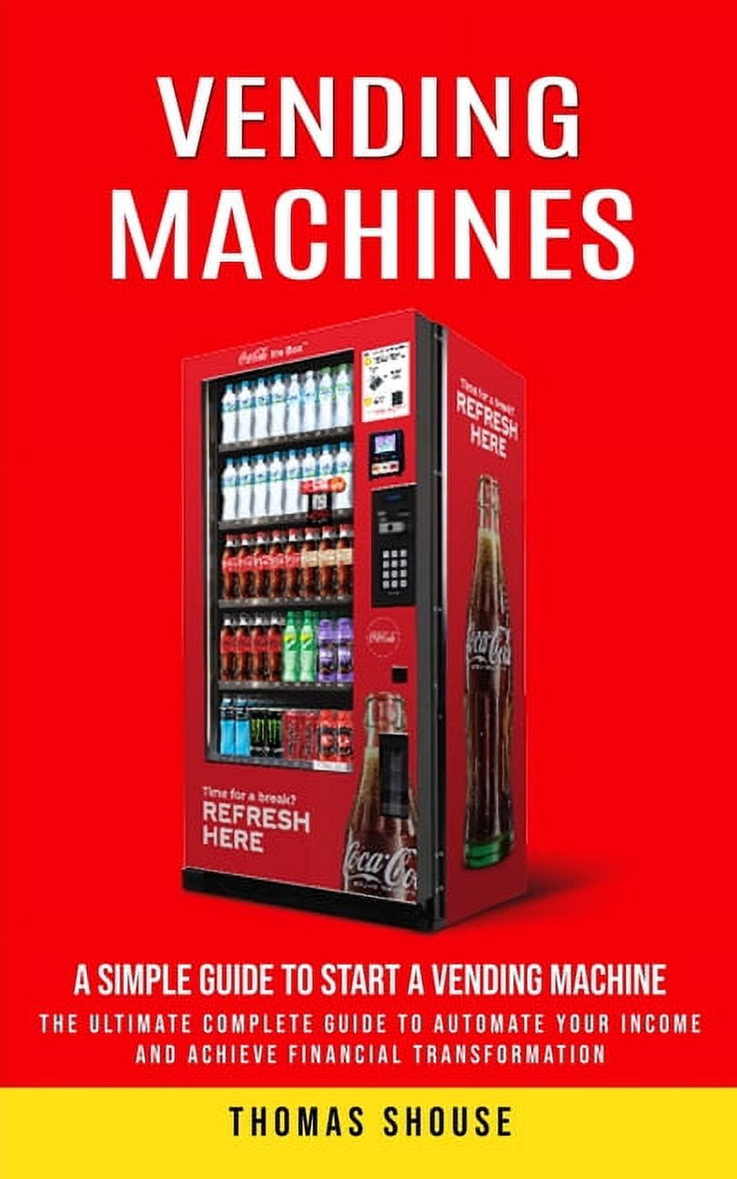 Vending Machines: A Simple Guide to Start a Vending Machine (The ...