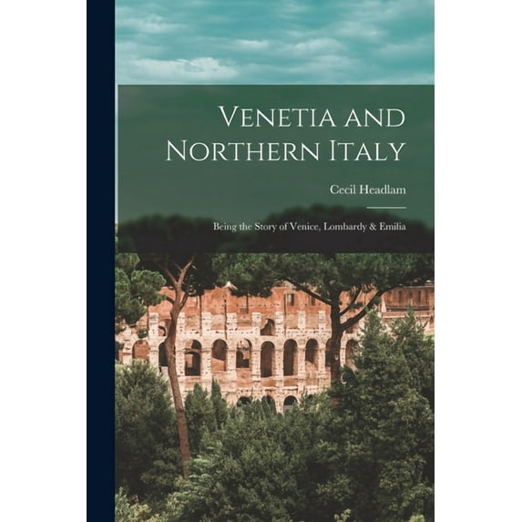 Venetia and Northern Italy : Being the Story of Venice, Lombardy & Emilia (Paperback)