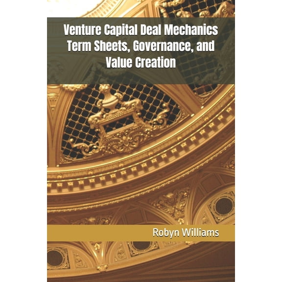 Venture Capital Deal Mechanics Term Sheets, Governance, and Value Creation, (Paperback)