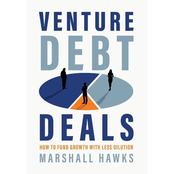 Venture Debt Deals: How to Fund Growth with Less Dilution, (Hardcover)