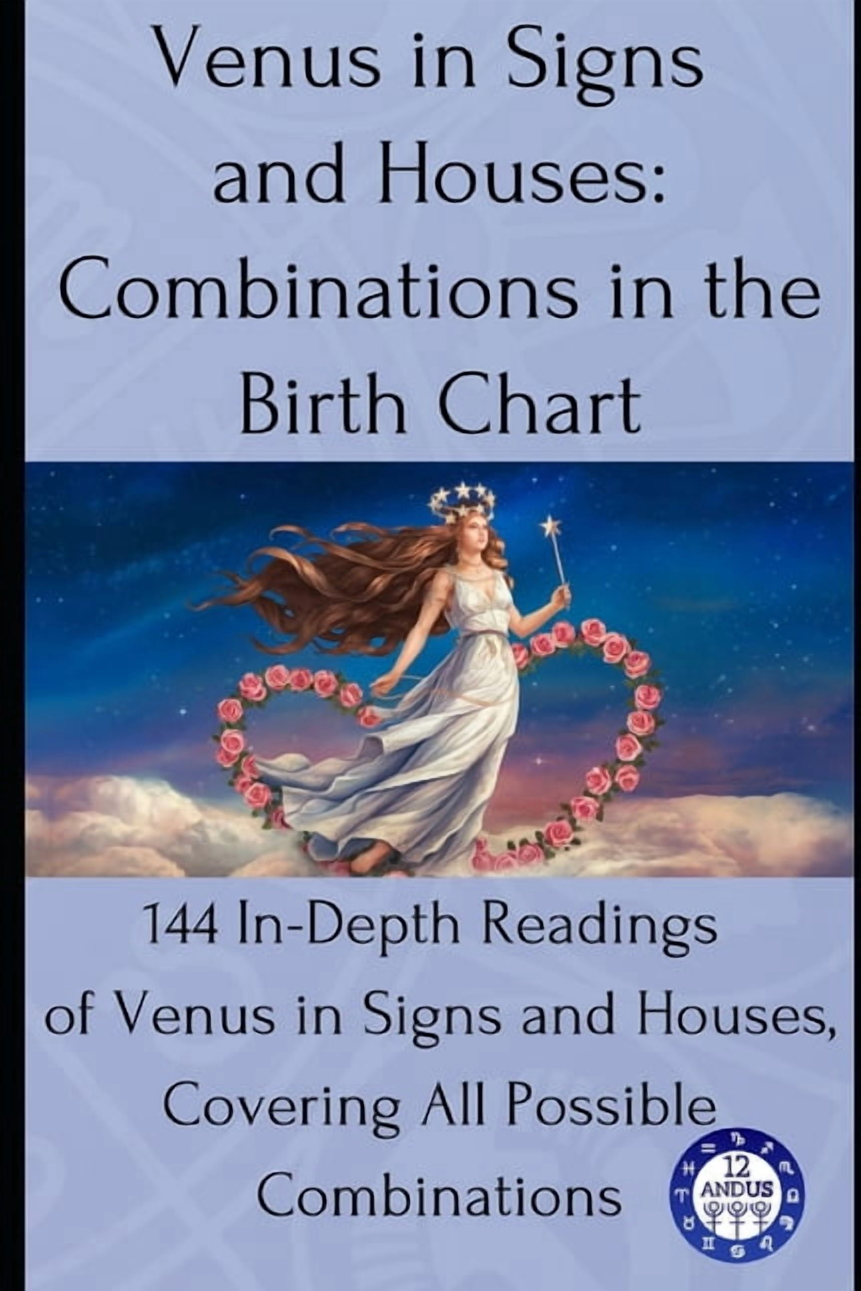 Birth Chart Readings Venus in Signs and Houses: Combinations in the Birth Chart: 144 In-Depth Readings of Venus in Signs and Houses, Covering, Book 5, (Paperback)