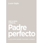 Ver a Dios Como El Padre Perfecto... Y a Ti Como Amado, Buscado Y Seguro, Paperback