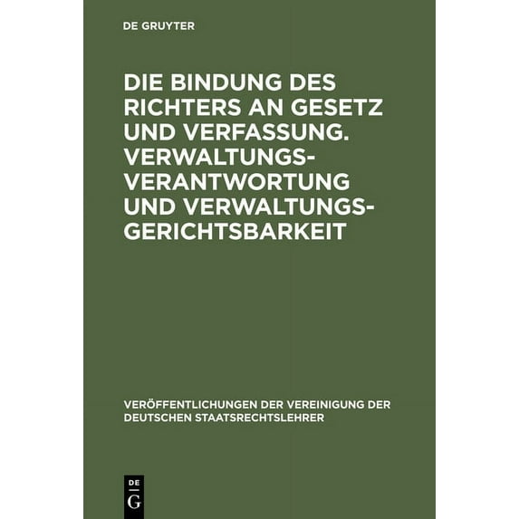 Veröffentlichungen Der Vereinigung Der D Die Bindung Des Richters an Gesetz Und Verfassung. Verwaltungsverantwortung Und Verwaltungsgerichtsbarkeit: Berichte Und, Book 34, (Hardcover)