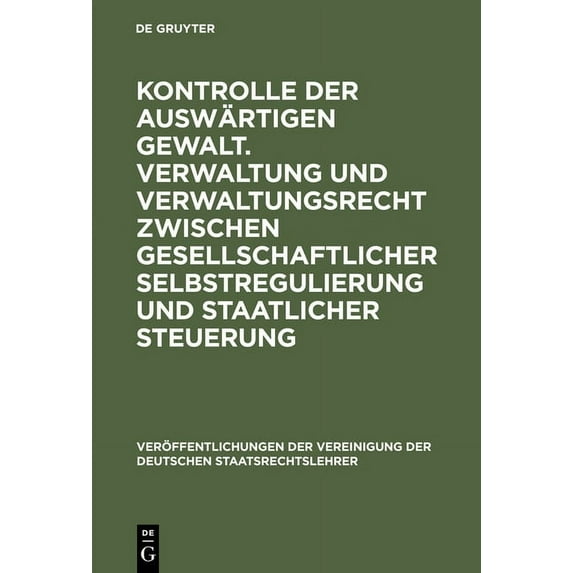 Veröffentlichungen Der Vereinigung Der D Kontrolle Der Auswärtigen Gewalt. Verwaltung Und Verwaltungsrecht Zwischen Gesellschaftlicher Selbstregulierung Und Staa, Book 56, (Hardcover)