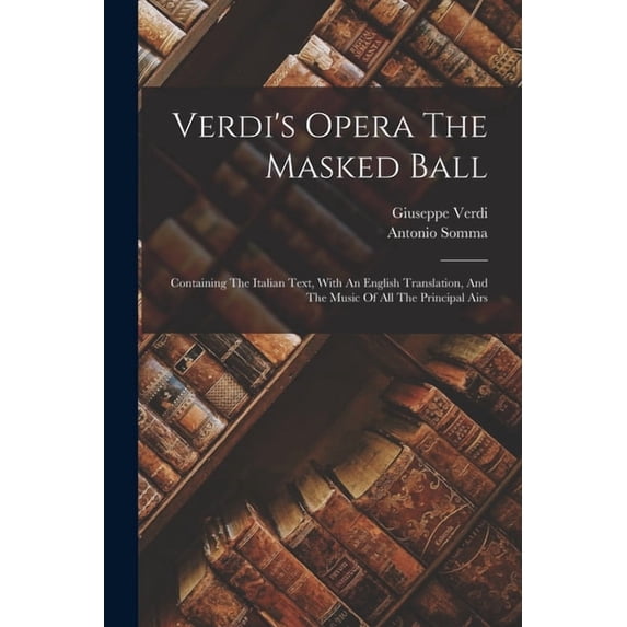 Verdi's Opera The Masked Ball: Containing The Italian Text, With An English Translation, And The Music Of All The Princi, (Paperback)