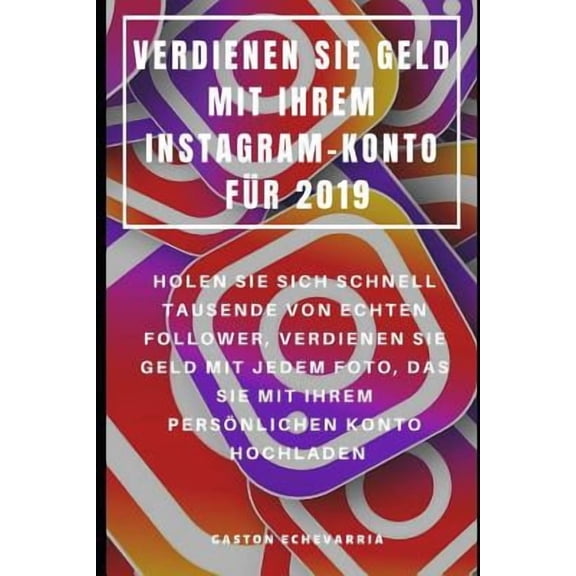 Verdienen Sie Geld Mit Ihrem Instagram-Konto Fr 2019 : Holen Sie Sich Schnell Tausende Von Echten Follower, Verdienen Sie Geld Mit Jedem Foto, Das Sie Mit Ihrem Persnlichen Konto Hochladen (Paperback)