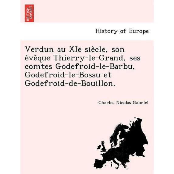 Verdun au XIe siècle, son évêque Thierry-le-Grand, ses comtes Godefroid-le-Barbu, Godefroid-le-Bossu et Godefroid-de-Bouillon. (Paperback)