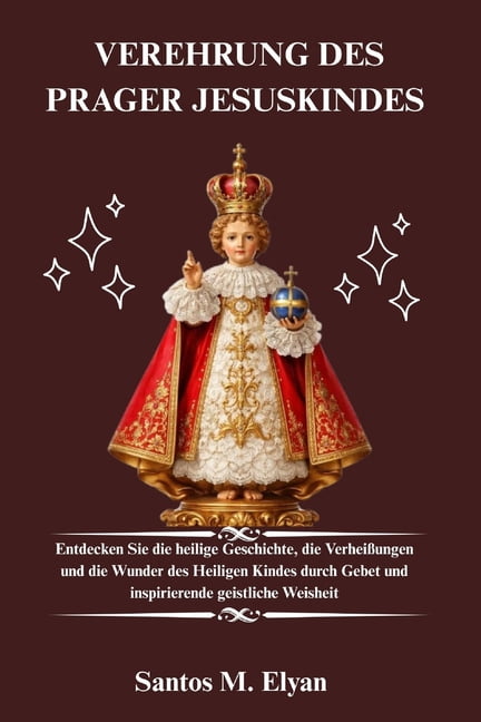 Verehrung Des Prager Jesuskindes: Entdecken Sie die heilige Geschichte, die VerheiÃungen und die Wunder des Heiligen Kin, (Paperback)