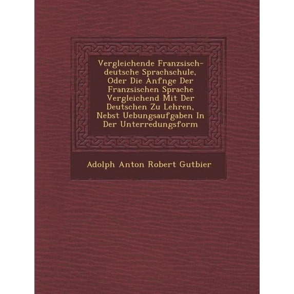 Vergleichende Franz Sisch-Deutsche Sprachschule, Oder Die Anf Nge Der Franz Sischen Sprache Vergleichend Mit Der Deutschen Zu Lehren, Nebst Uebungsauf (Paperback)