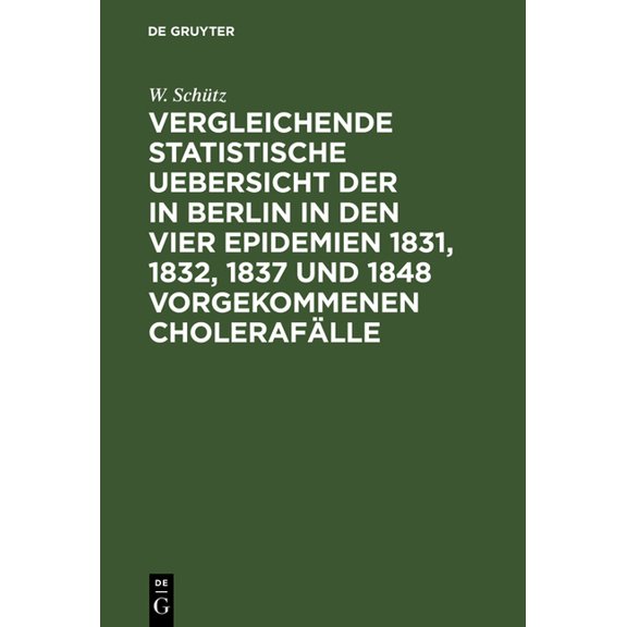 Vergleichende statistische Uebersicht der in Berlin in den vier Epidemien 1831, 1832, 1837 und 1848 vorgekommenen Choler, (Hardcover)