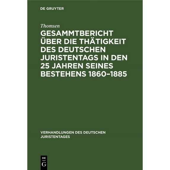 Verhandlungen Des Deutschen Juristentage Gesammtbericht Ãber Die Thätigkeit Des Deutschen Juristentags in Den 25 Jahren Seines Bestehens 1860-1885: Jubiläumsschr, Book 17.18, (Hardcover)