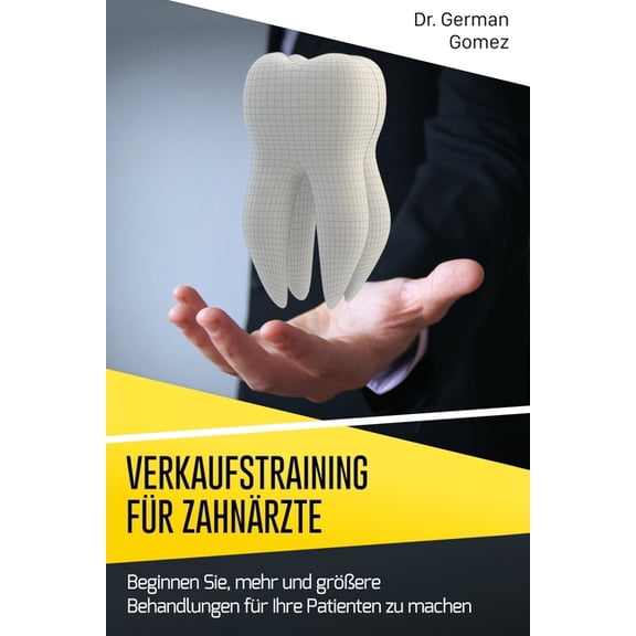 Verkaufstraining fr Zahnrzte : Beginnen Sie, mehr und grere Behandlungen fr Ihre Patienten zu machen. (Paperback)