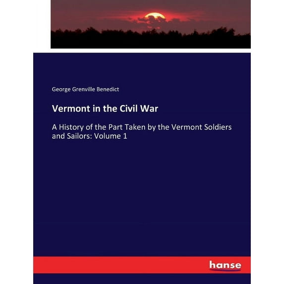 Vermont in the Civil War: A History of the Part Taken by the Vermont Soldiers and Sailors: Volume 1, (Paperback)