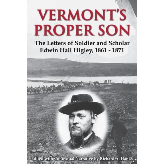 Vermont's Proper Son: The Letters of Soldier and Scholar Edwin Hall Higley, 1861 - 1871, (Paperback)