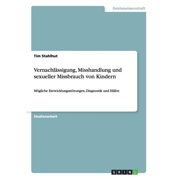 Vernachlässigung, Misshandlung und sexueller Missbrauch von Kindern: Mögliche Entwicklungsstörungen, Diagnostik und Hilf, (Paperback)
