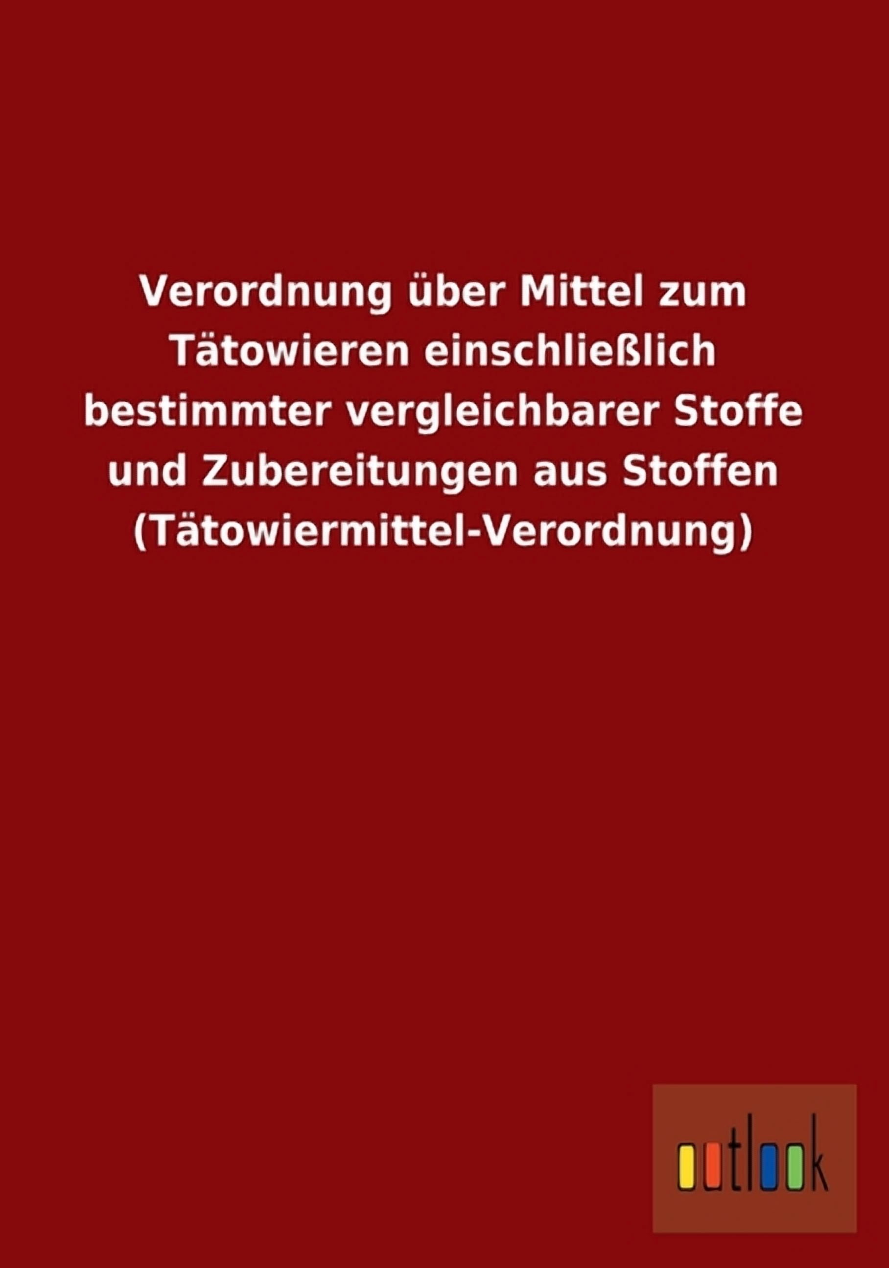 Verordnung über Mittel zum Tätowieren einschließlich bestimmter vergleichbarer Stoffe und Zubereitungen aus Stoffen (Tätowiermittel-Verordnung) (Paperback)