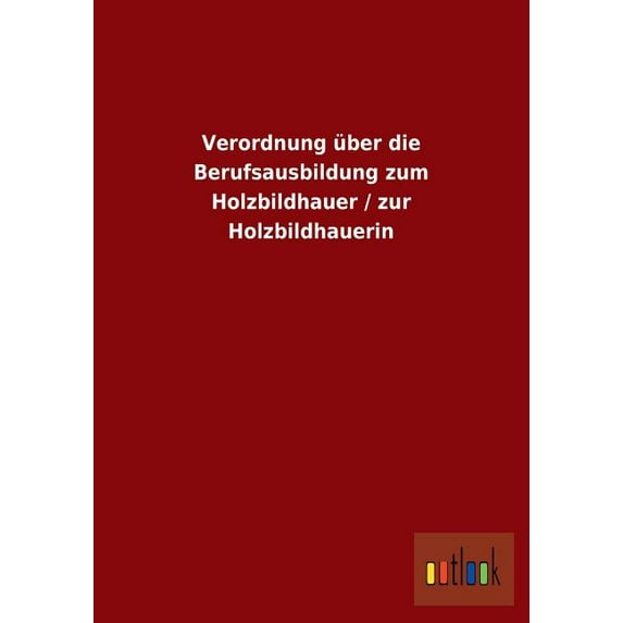 Verordnung über die Berufsausbildung zum Holzbildhauer / zur Holzbildhauerin (Paperback)