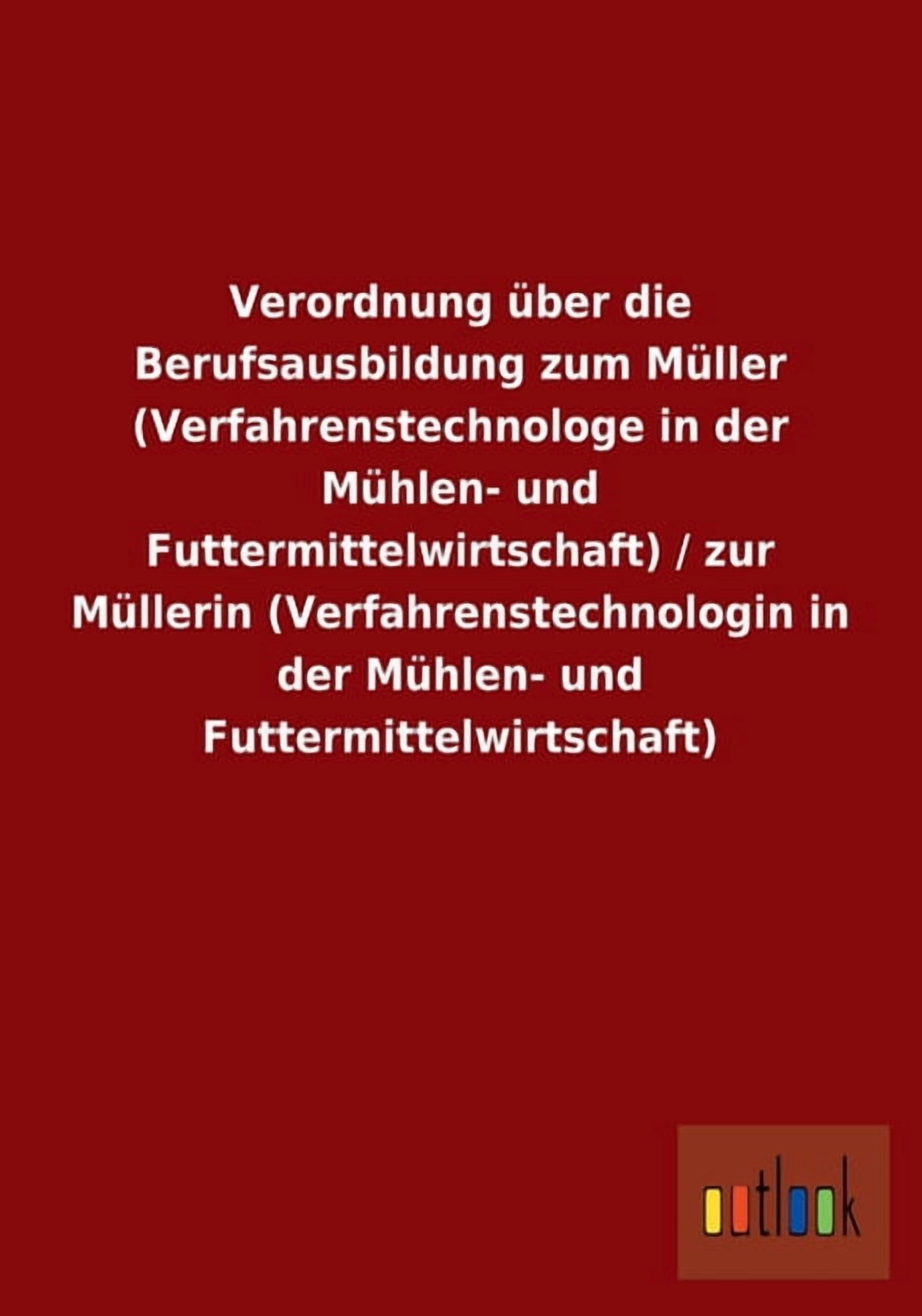 Verordnung über die Berufsausbildung zum Müller (Verfahrenstechnologe in der Mühlen- und Futtermittelwirtschaft) / zur Müllerin (Verfahrenstechnologin in der Mühlen- und Futtermittelwirtschaft) (Paper