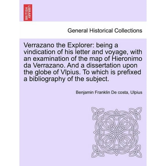 Verrazano the Explorer: being a vindication of his letter and voyage, with an examination of the map of Hieronimo da Verrazano. And a dissertation upo