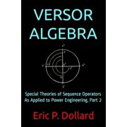 Versor Algebra Special Theories of Sequence Operators as Applied to Power Engineering, Part 2 Paperback
