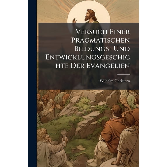 Versuch Einer Pragmatischen Bildungs- Und Entwicklungsgeschichte Der Evangelien (Paperback)