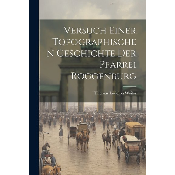 Versuch Einer Topographischen Geschichte Der Pfarrei Roggenburg (Paperback)