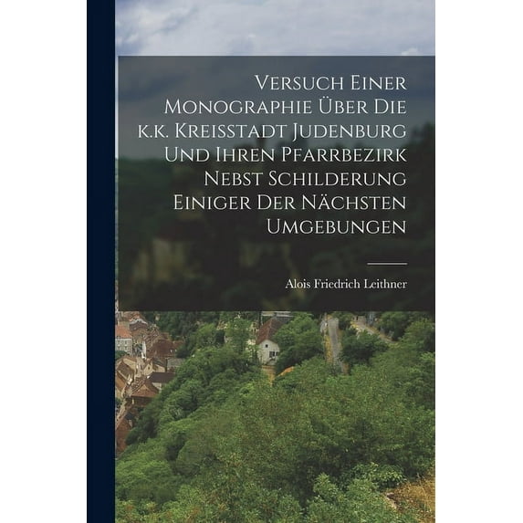 Versuch einer Monographie über die k.k. Kreisstadt Judenburg und ihren Pfarrbezirk nebst Schilderung einiger der nächsten Umgebungen (Paperback)