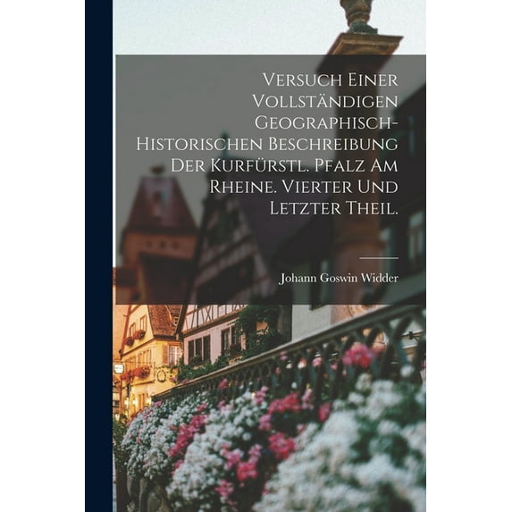 Versuch einer vollständigen Geographisch-Historischen Beschreibung der Kurfürstl. Pfalz am Rheine. Vierter und letzter T, (Paperback)
