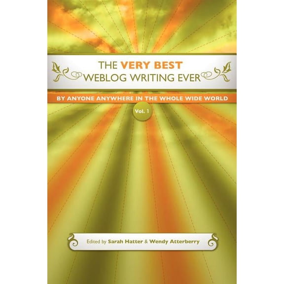 The Very Best Weblog Writing Ever By Anyone Anywhere In The Whole Wide World, Vol. 1 (Paperback) by Wendy Atterberry, Sarah Hatter
