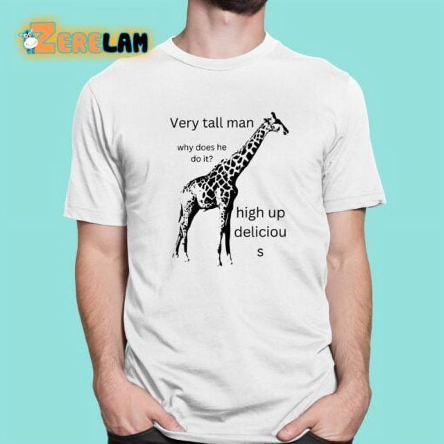 Very Tall Man Why Does He Do It High Up Deliciou S Shirt